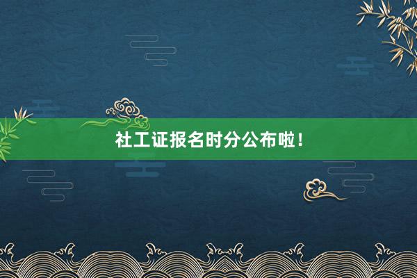 社工证报名时分公布啦！