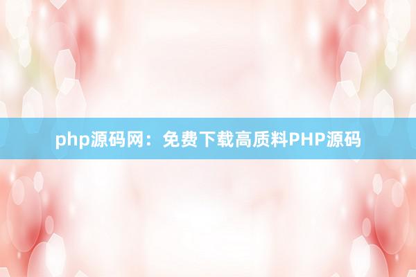 php源码网：免费下载高质料PHP源码
