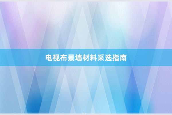 电视布景墙材料采选指南