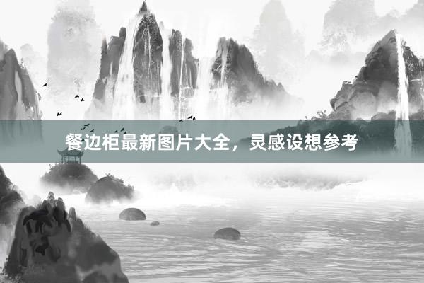 餐边柜最新图片大全，灵感设想参考
