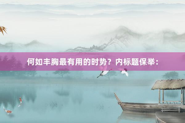 何如丰胸最有用的时势？内标题保举：