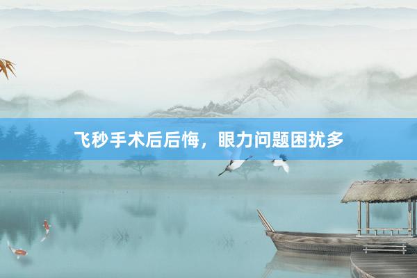 飞秒手术后后悔，眼力问题困扰多