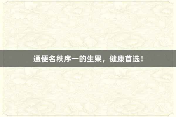 通便名秩序一的生果，健康首选！