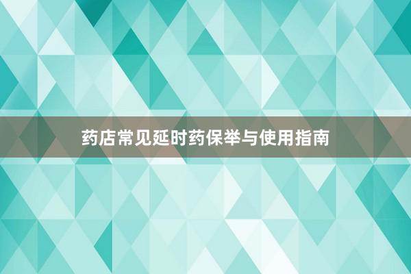 药店常见延时药保举与使用指南
