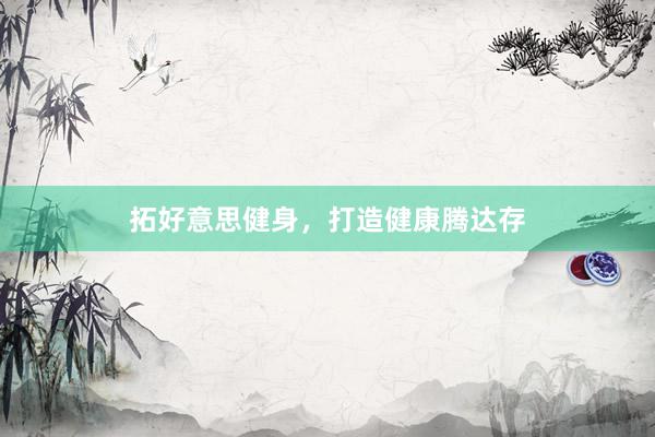 拓好意思健身,打造健康腾达存