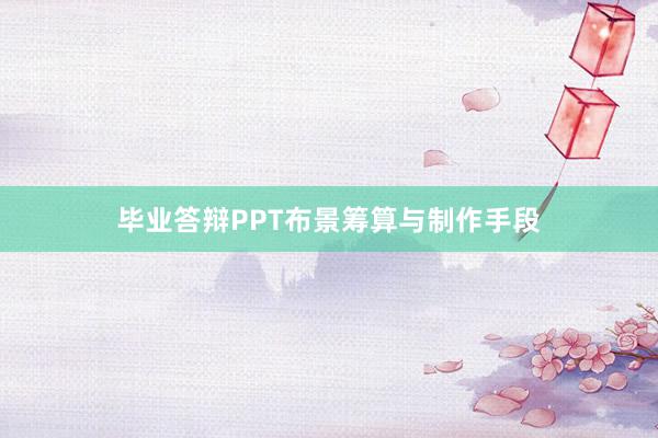 毕业答辩PPT布景筹算与制作手段